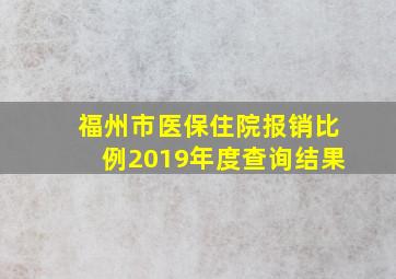 福州市医保住院报销比例2019年度查询结果