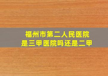 福州市第二人民医院是三甲医院吗还是二甲