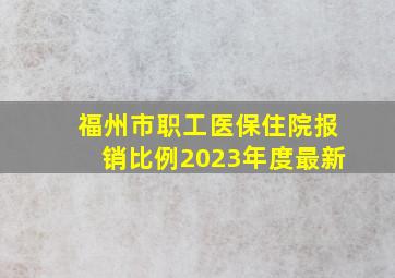 福州市职工医保住院报销比例2023年度最新