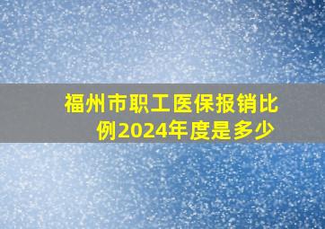 福州市职工医保报销比例2024年度是多少