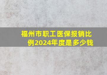 福州市职工医保报销比例2024年度是多少钱