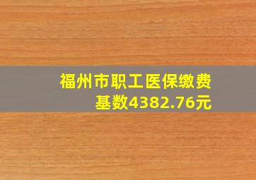 福州市职工医保缴费基数4382.76元