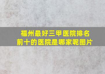 福州最好三甲医院排名前十的医院是哪家呢图片