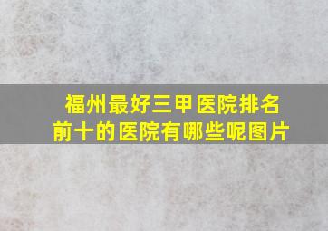 福州最好三甲医院排名前十的医院有哪些呢图片