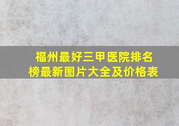 福州最好三甲医院排名榜最新图片大全及价格表