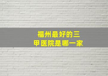 福州最好的三甲医院是哪一家