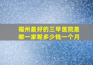 福州最好的三甲医院是哪一家呢多少钱一个月