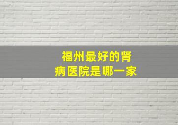 福州最好的肾病医院是哪一家