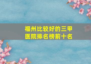 福州比较好的三甲医院排名榜前十名