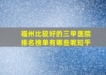 福州比较好的三甲医院排名榜单有哪些呢知乎