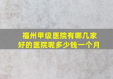 福州甲级医院有哪几家好的医院呢多少钱一个月