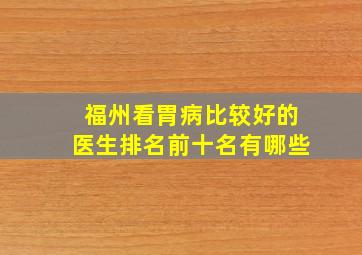 福州看胃病比较好的医生排名前十名有哪些