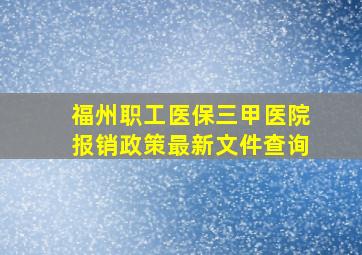 福州职工医保三甲医院报销政策最新文件查询