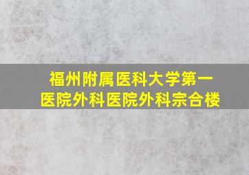 福州附属医科大学第一医院外科医院外科宗合楼