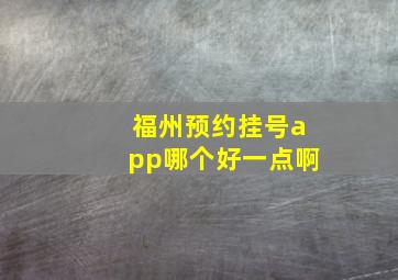 福州预约挂号app哪个好一点啊