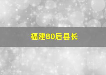 福建80后县长