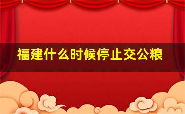 福建什么时候停止交公粮