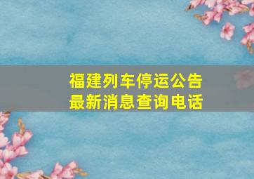 福建列车停运公告最新消息查询电话