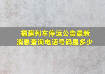 福建列车停运公告最新消息查询电话号码是多少