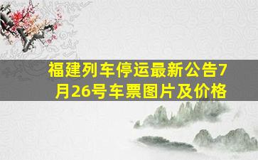 福建列车停运最新公告7月26号车票图片及价格