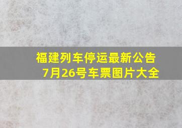 福建列车停运最新公告7月26号车票图片大全