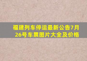 福建列车停运最新公告7月26号车票图片大全及价格