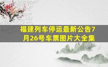 福建列车停运最新公告7月26号车票图片大全集