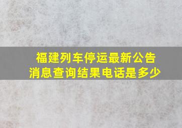 福建列车停运最新公告消息查询结果电话是多少