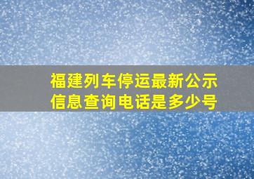 福建列车停运最新公示信息查询电话是多少号