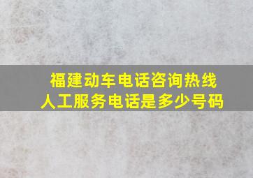 福建动车电话咨询热线人工服务电话是多少号码