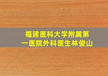 福建医科大学附属第一医院外科医生林俊山