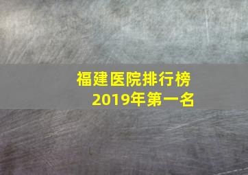 福建医院排行榜2019年第一名