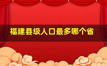 福建县级人口最多哪个省