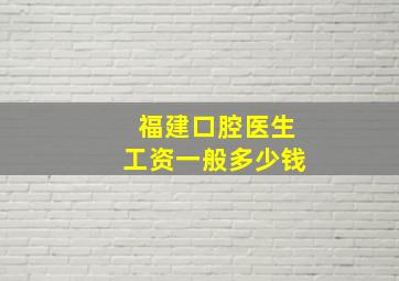 福建口腔医生工资一般多少钱