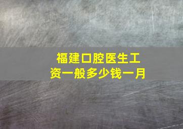 福建口腔医生工资一般多少钱一月