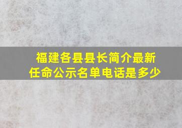 福建各县县长简介最新任命公示名单电话是多少