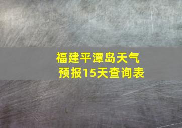 福建平潭岛天气预报15天查询表