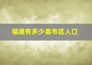 福建有多少县市区人口