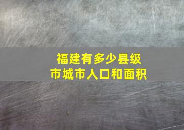 福建有多少县级市城市人口和面积