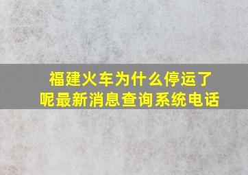 福建火车为什么停运了呢最新消息查询系统电话