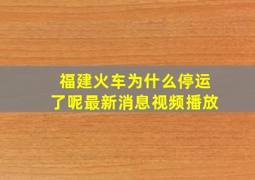 福建火车为什么停运了呢最新消息视频播放