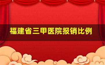 福建省三甲医院报销比例