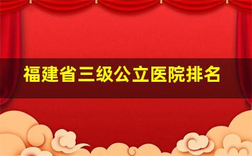 福建省三级公立医院排名