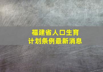 福建省人口生育计划条例最新消息