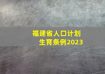 福建省人口计划生育条例2023