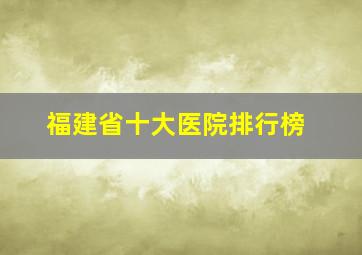 福建省十大医院排行榜