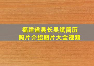 福建省县长吴斌简历照片介绍图片大全视频