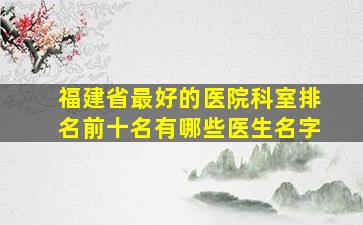 福建省最好的医院科室排名前十名有哪些医生名字