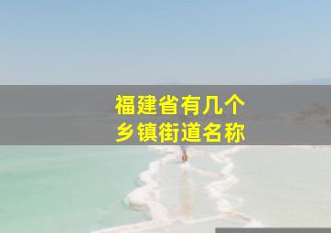 福建省有几个乡镇街道名称