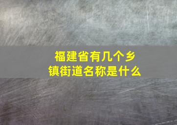 福建省有几个乡镇街道名称是什么